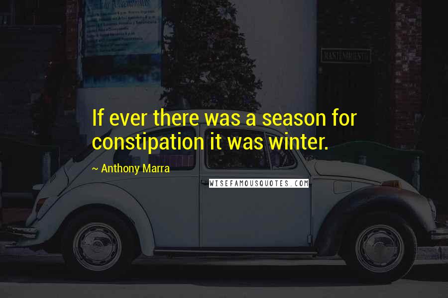 Anthony Marra quotes: If ever there was a season for constipation it was winter.