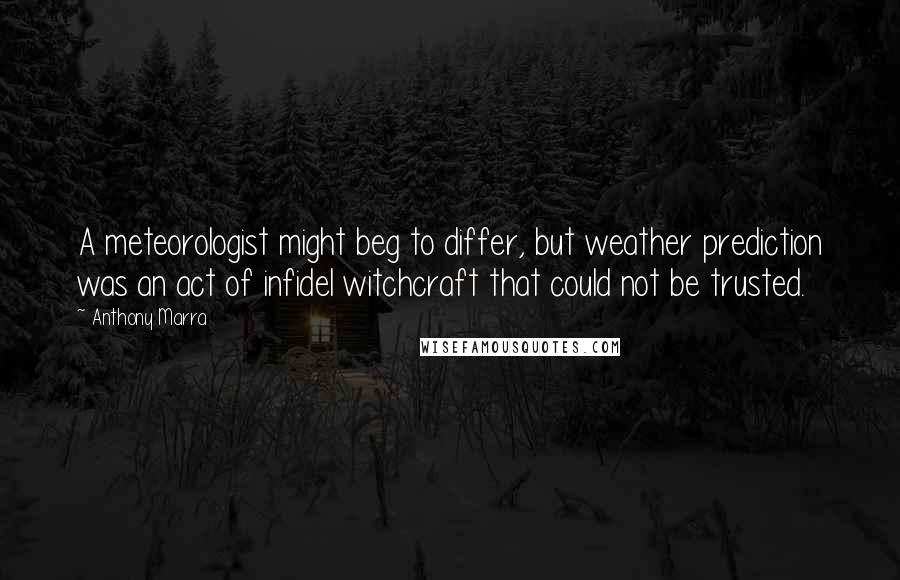 Anthony Marra quotes: A meteorologist might beg to differ, but weather prediction was an act of infidel witchcraft that could not be trusted.