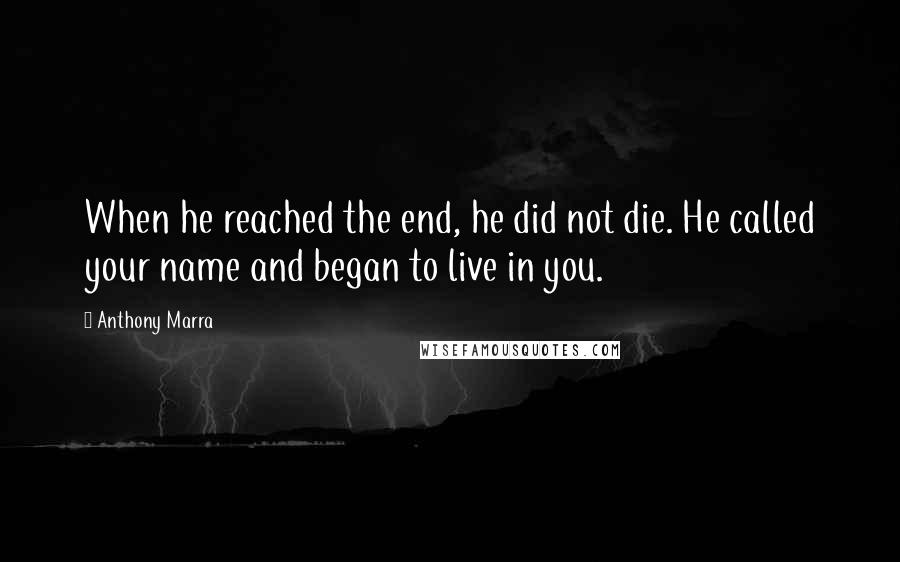 Anthony Marra quotes: When he reached the end, he did not die. He called your name and began to live in you.