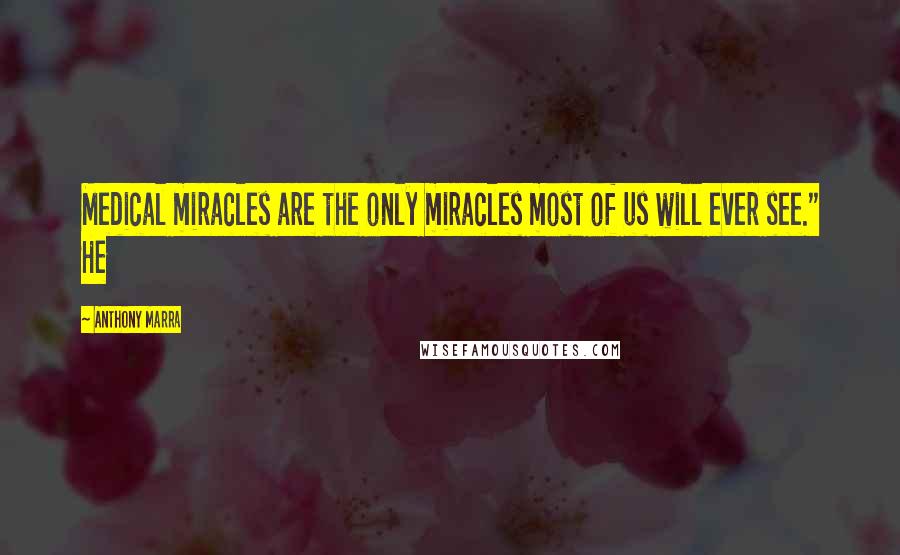 Anthony Marra quotes: Medical miracles are the only miracles most of us will ever see." He