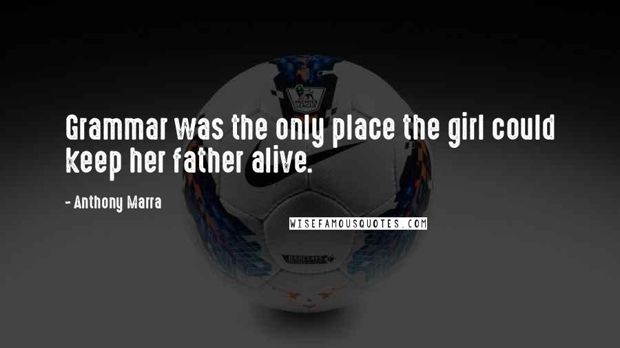 Anthony Marra quotes: Grammar was the only place the girl could keep her father alive.