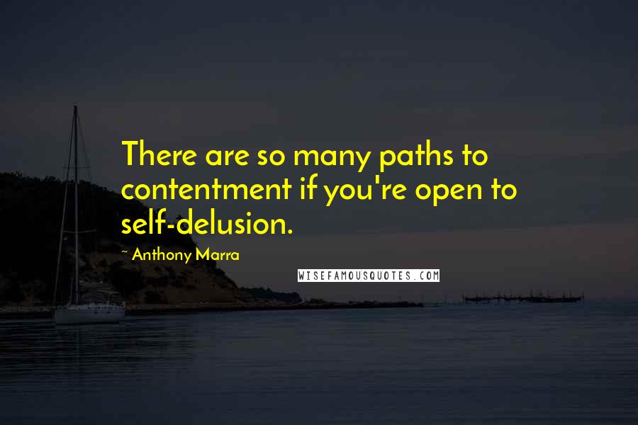 Anthony Marra quotes: There are so many paths to contentment if you're open to self-delusion.