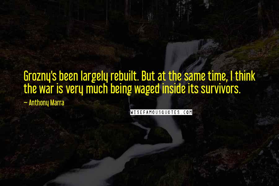 Anthony Marra quotes: Grozny's been largely rebuilt. But at the same time, I think the war is very much being waged inside its survivors.