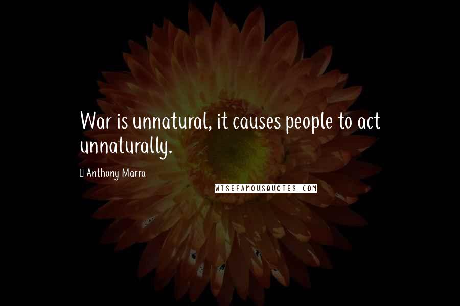 Anthony Marra quotes: War is unnatural, it causes people to act unnaturally.