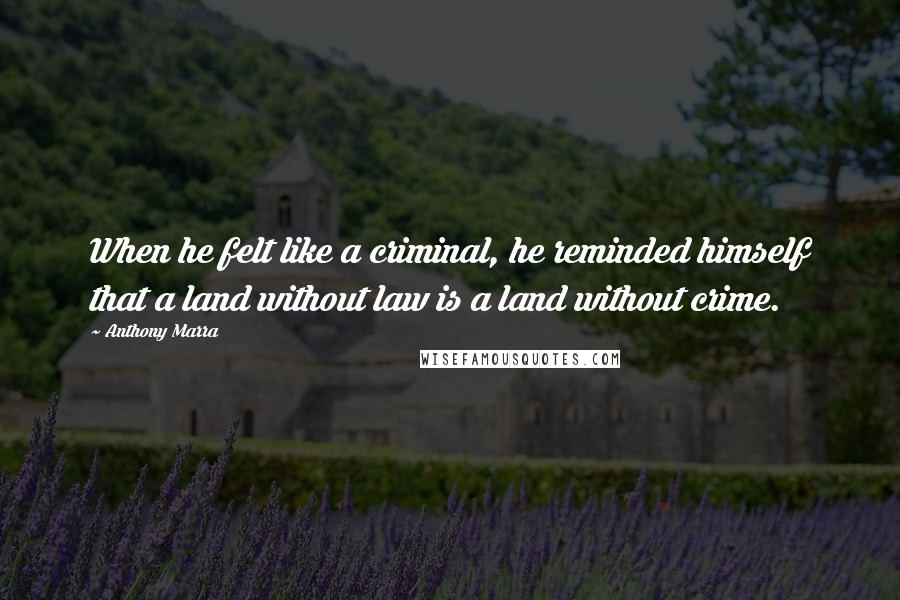 Anthony Marra quotes: When he felt like a criminal, he reminded himself that a land without law is a land without crime.