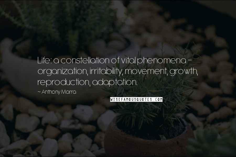 Anthony Marra quotes: Life: a constellation of vital phenomena - organization, irritability, movement, growth, reproduction, adaptation. Anthony Marra quotes: Life: a constellation of vital phenomena - organization, irritability, movement, growth, reproduction, adaptation.