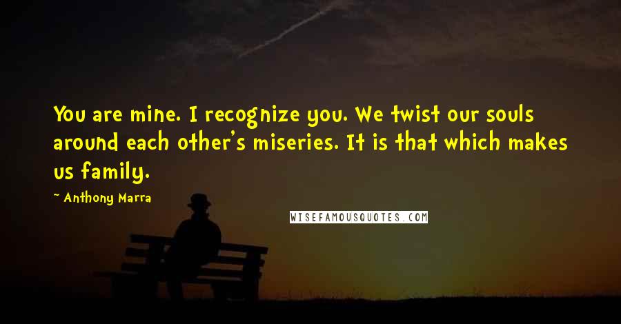 Anthony Marra quotes: You are mine. I recognize you. We twist our souls around each other's miseries. It is that which makes us family.