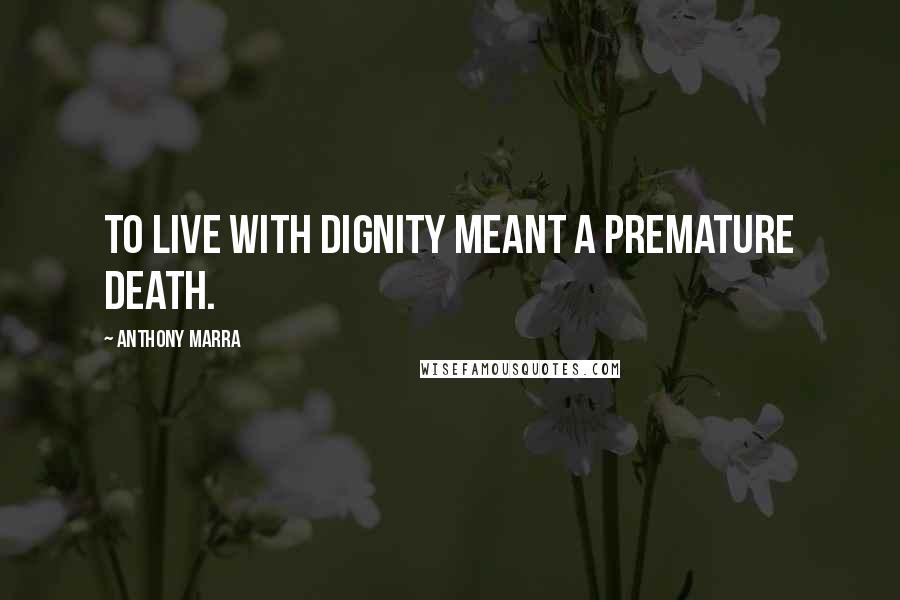 Anthony Marra quotes: To live with dignity meant a premature death.