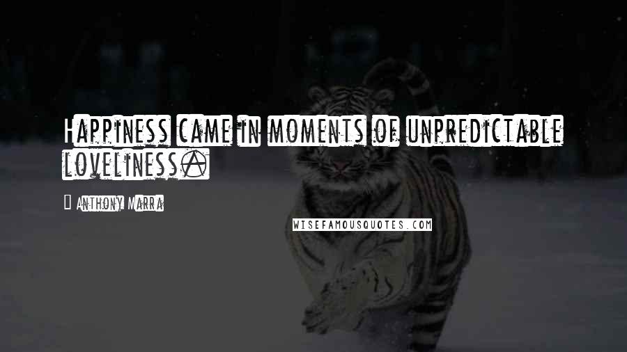 Anthony Marra quotes: Happiness came in moments of unpredictable loveliness.