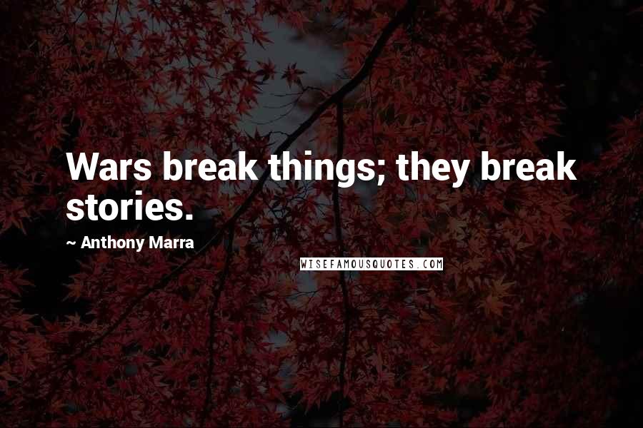 Anthony Marra quotes: Wars break things; they break stories.