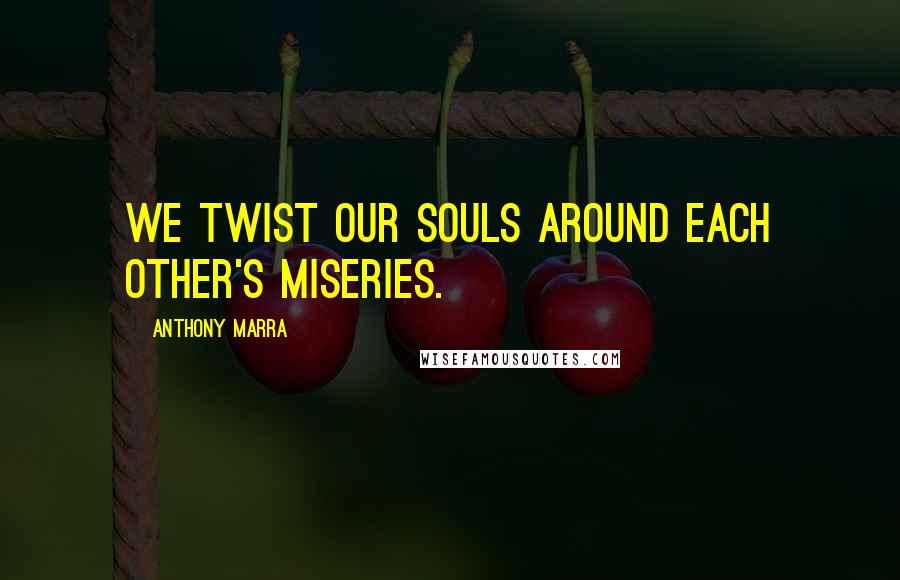 Anthony Marra quotes: We twist our souls around each other's miseries.