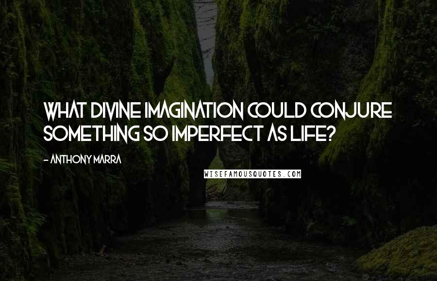 Anthony Marra quotes: What divine imagination could conjure something so imperfect as life?
