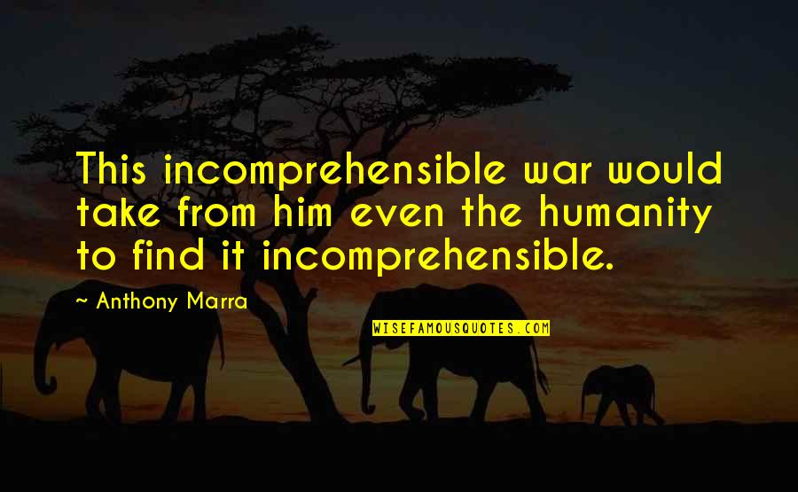 Anthony Marra Quotes By Anthony Marra: This incomprehensible war would take from him even