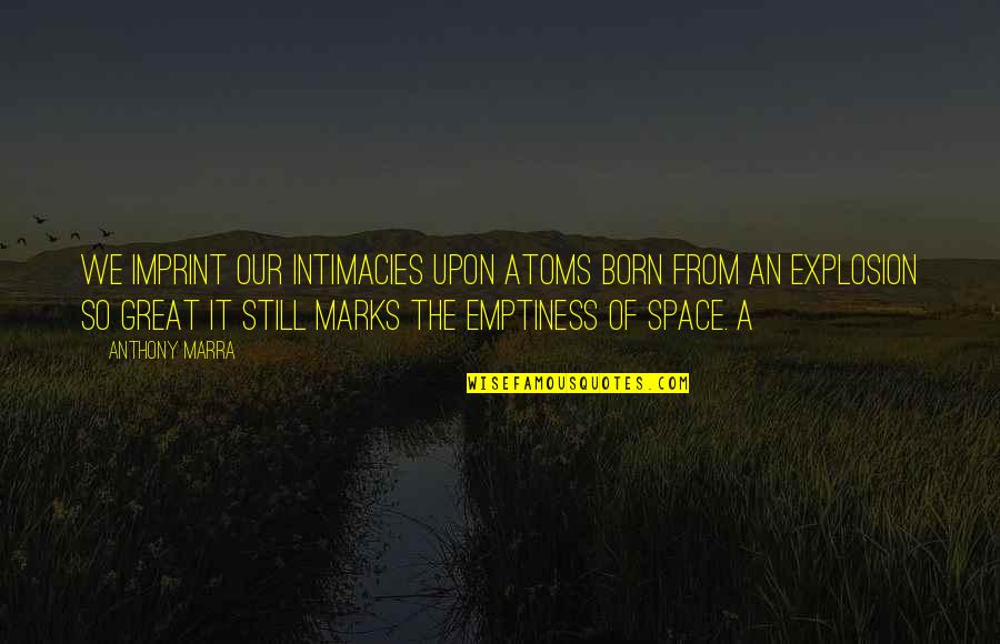 Anthony Marra Quotes By Anthony Marra: We imprint our intimacies upon atoms born from