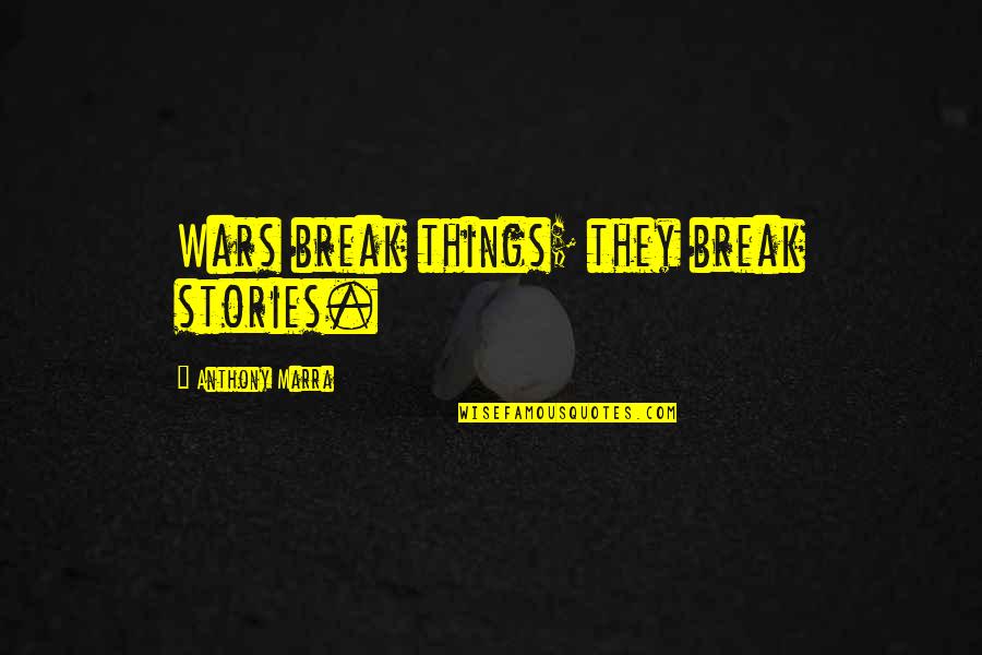 Anthony Marra Quotes By Anthony Marra: Wars break things; they break stories.