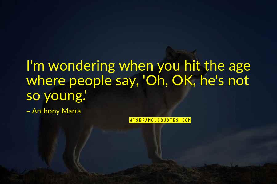 Anthony Marra Quotes By Anthony Marra: I'm wondering when you hit the age where