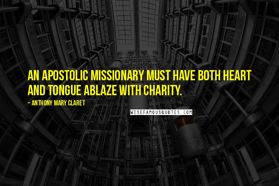 Anthony Mary Claret quotes: An apostolic missionary must have both heart and tongue ablaze with charity.