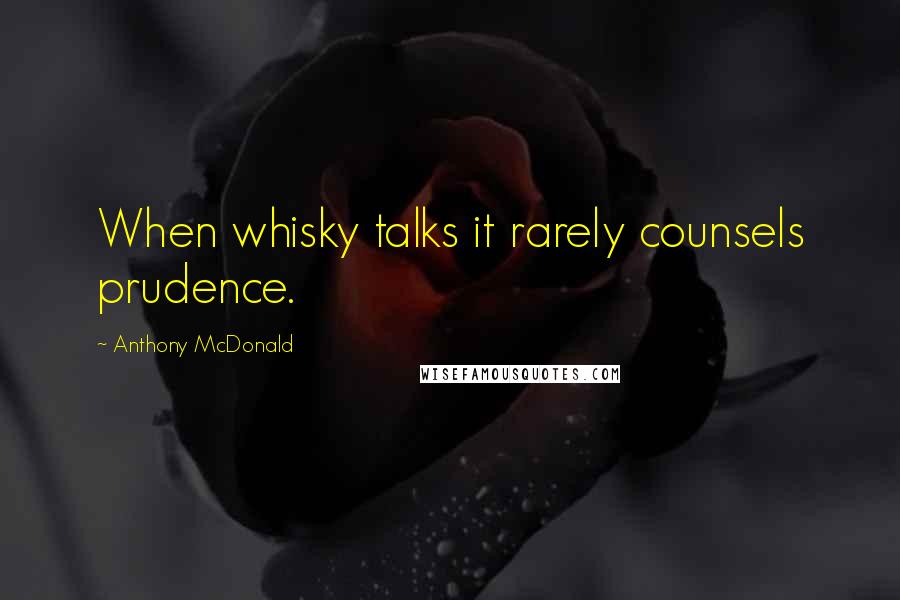 Anthony McDonald quotes: When whisky talks it rarely counsels prudence.