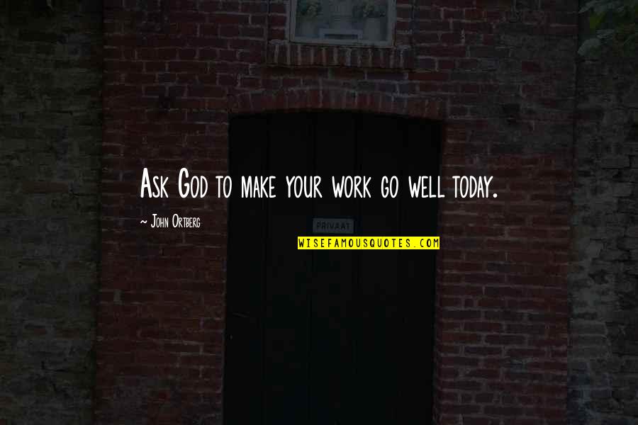 Anthony Melchiorri Quotes By John Ortberg: Ask God to make your work go well