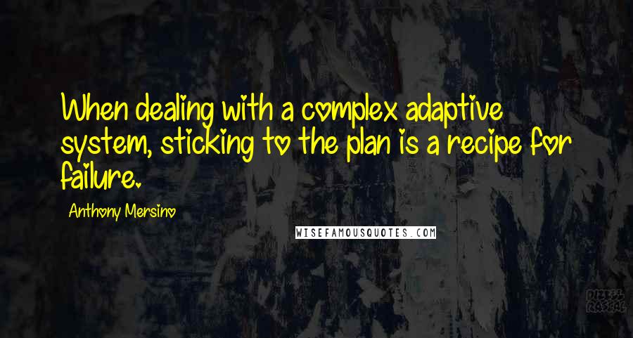 Anthony Mersino quotes: When dealing with a complex adaptive system, sticking to the plan is a recipe for failure.