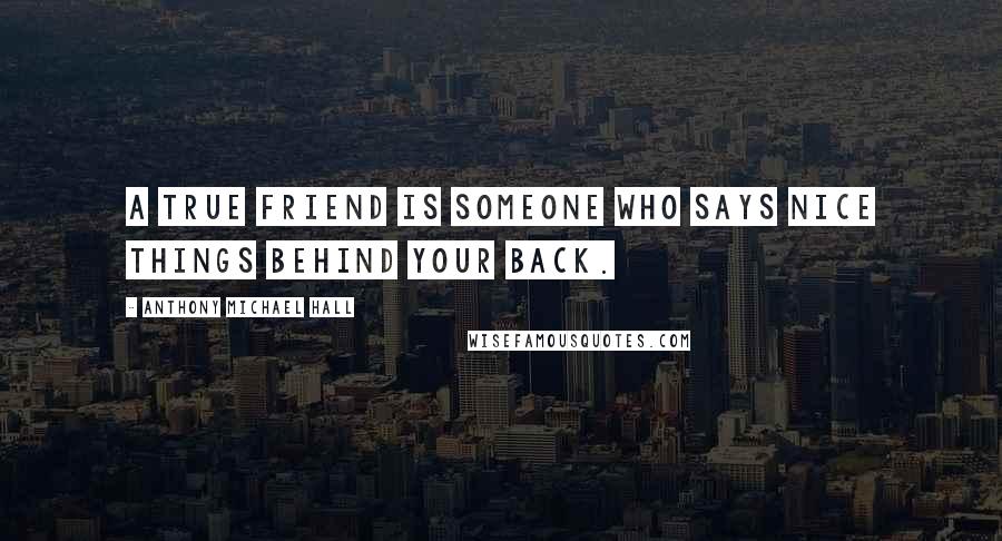 Anthony Michael Hall quotes: A true friend is someone who says nice things behind your back.