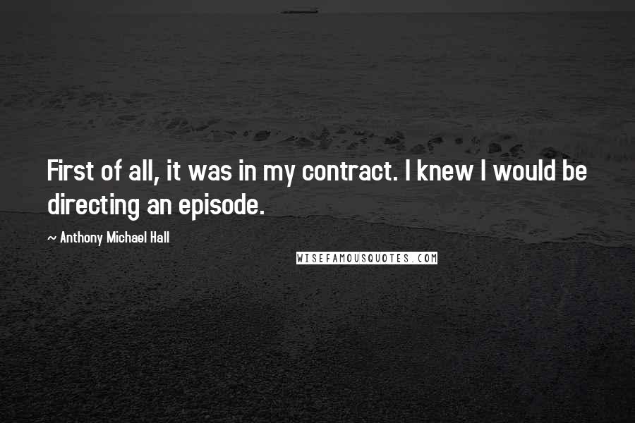 Anthony Michael Hall quotes: First of all, it was in my contract. I knew I would be directing an episode.