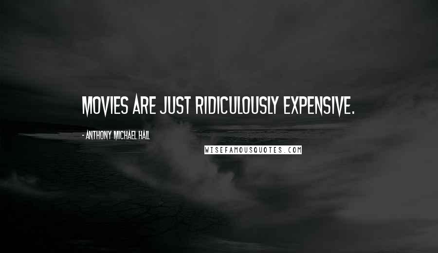Anthony Michael Hall quotes: Movies are just ridiculously expensive.
