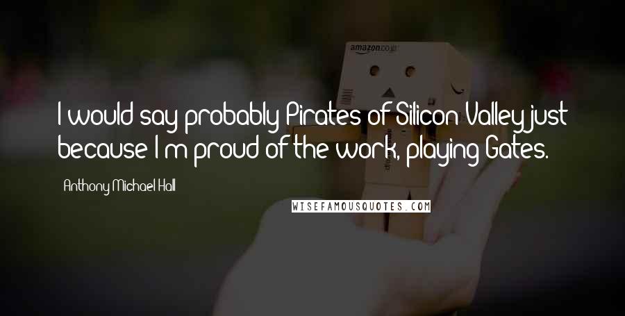 Anthony Michael Hall quotes: I would say probably Pirates of Silicon Valley just because I'm proud of the work, playing Gates.