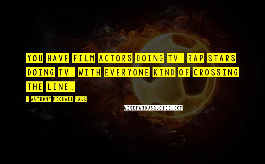 Anthony Michael Hall quotes: You have film actors doing TV, rap stars doing TV, with everyone kind of crossing the line.