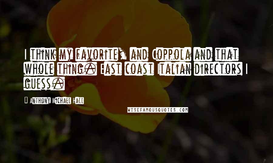 Anthony Michael Hall quotes: I think my favorite, and Coppola and that whole thing. East coast Italian directors I guess.