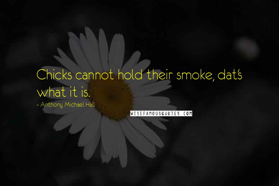 Anthony Michael Hall quotes: Chicks cannot hold their smoke, dat's what it is.