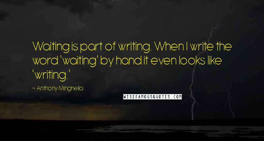 Anthony Minghella quotes: Waiting is part of writing. When I write the word 'waiting' by hand it even looks like 'writing.'