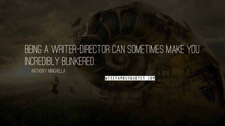 Anthony Minghella quotes: Being a writer-director can sometimes make you incredibly blinkered.