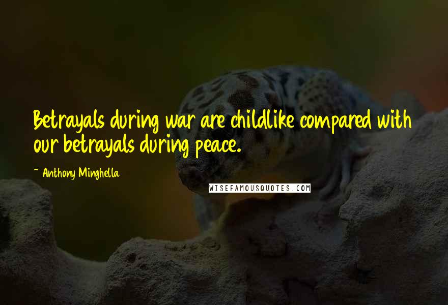 Anthony Minghella quotes: Betrayals during war are childlike compared with our betrayals during peace.