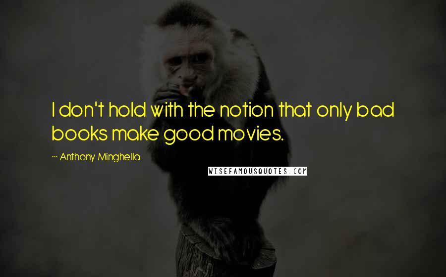 Anthony Minghella quotes: I don't hold with the notion that only bad books make good movies.