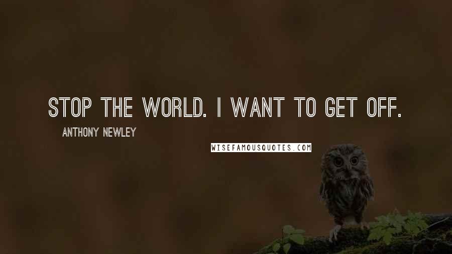 Anthony Newley quotes: Stop the world. I want to get off.