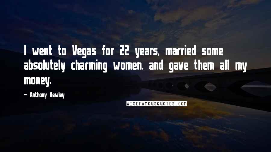 Anthony Newley quotes: I went to Vegas for 22 years, married some absolutely charming women, and gave them all my money.