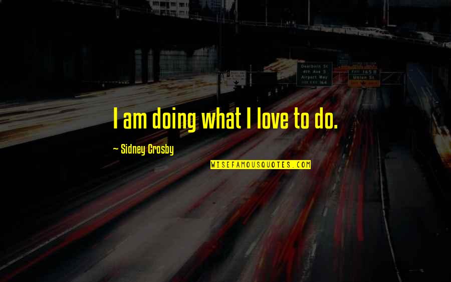 Anthony Newley Quotes By Sidney Crosby: I am doing what I love to do.
