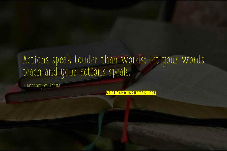 Anthony Of Padua Quotes By Anthony Of Padua: Actions speak louder than words; let your words