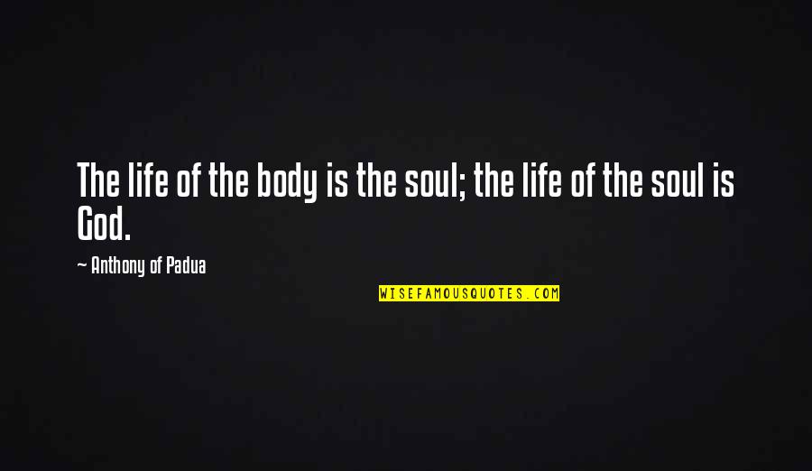 Anthony Of Padua Quotes By Anthony Of Padua: The life of the body is the soul; Anthony Of Padua Quotes By Anthony Of Padua: The life of the body is the soul;