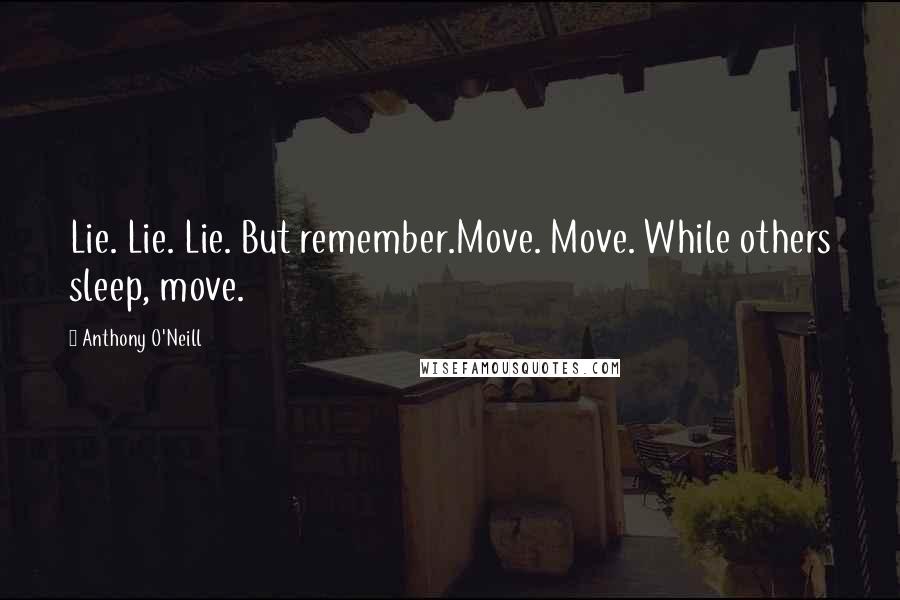 Anthony O'Neill quotes: Lie. Lie. Lie. But remember.Move. Move. While others sleep, move.