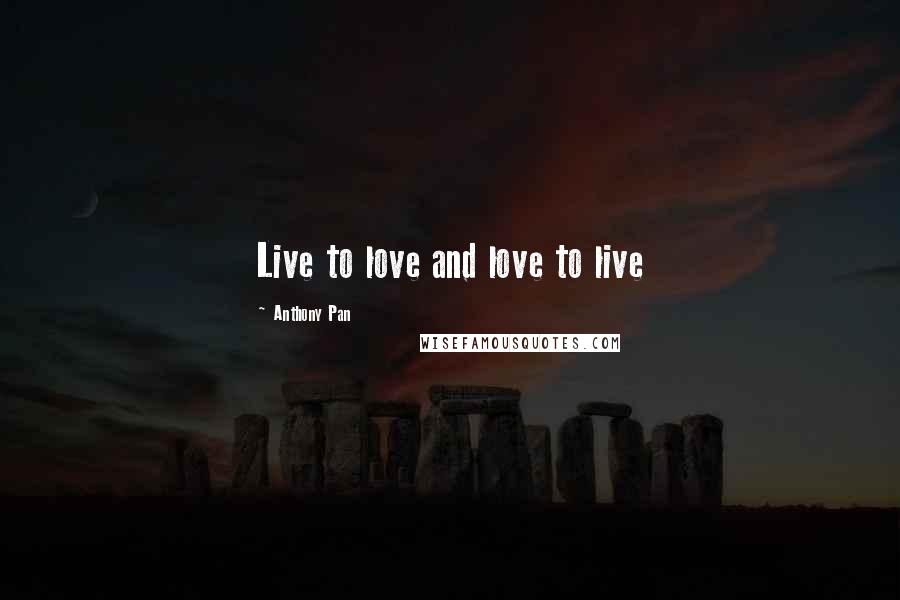 Anthony Pan quotes: Live to love and love to live