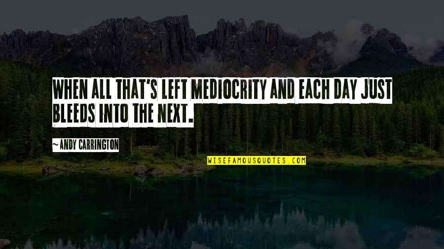 Anthony Pangilinan Quotes By Andy Carrington: When all that's left mediocrity and each day Anthony Pangilinan Quotes By Andy Carrington: When all that's left mediocrity and each day