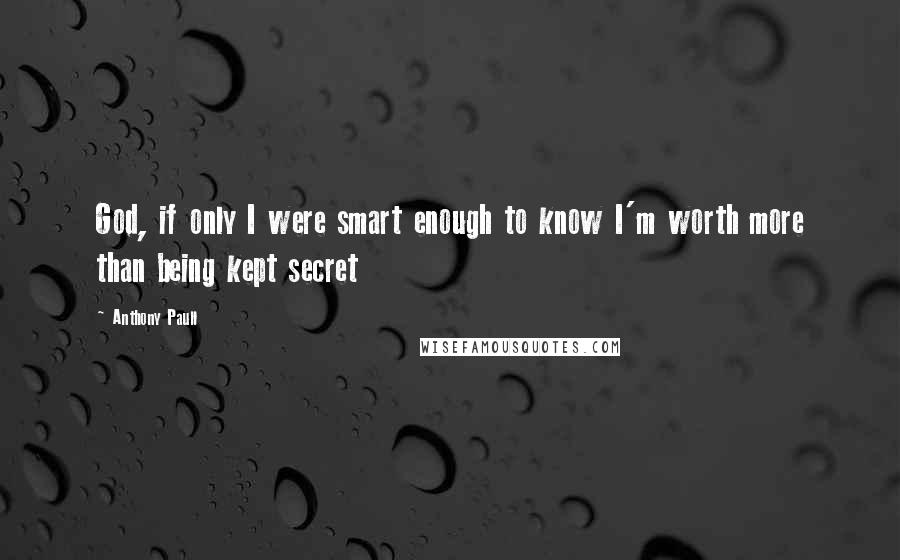 Anthony Paull quotes: God, if only I were smart enough to know I'm worth more than being kept secret