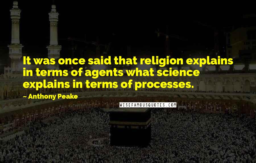 Anthony Peake quotes: It was once said that religion explains in terms of agents what science explains in terms of processes.