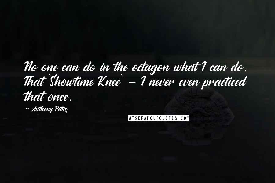 Anthony Pettis quotes: No one can do in the octagon what I can do. That 'Showtime Knee' - I never even practiced that once.