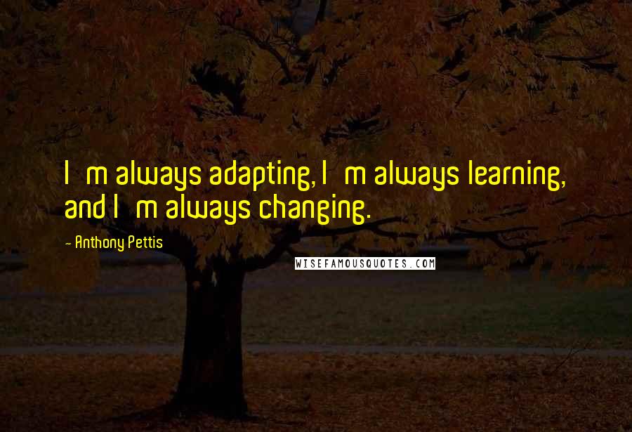 Anthony Pettis quotes: I'm always adapting, I'm always learning, and I'm always changing.