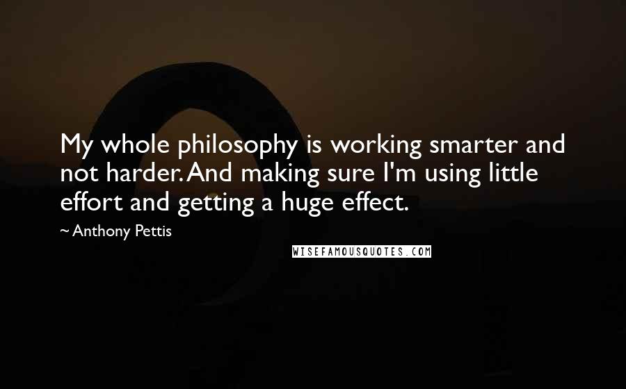 Anthony Pettis quotes: My whole philosophy is working smarter and not harder. And making sure I'm using little effort and getting a huge effect. Anthony Pettis quotes: My whole philosophy is working smarter and not harder. And making sure I'm using little effort and getting a huge effect.