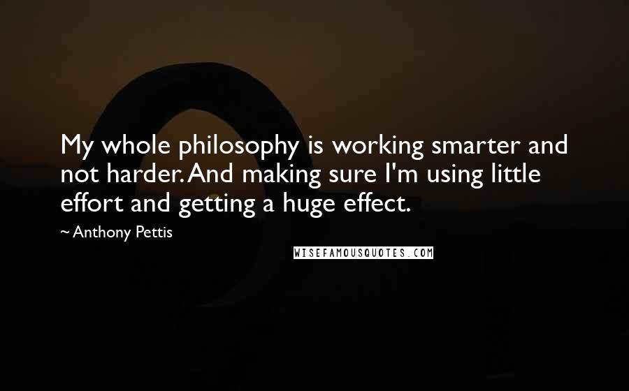 Anthony Pettis quotes: My whole philosophy is working smarter and not harder. And making sure I'm using little effort and getting a huge effect.