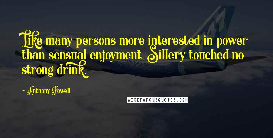 Anthony Powell quotes: Like many persons more interested in power than sensual enjoyment, Sillery touched no strong drink.